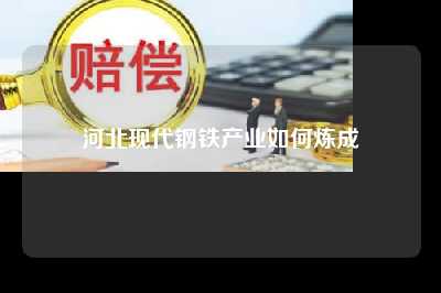 河北现代钢铁产业如何炼成
