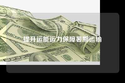 提升运能运力保障暑期运输