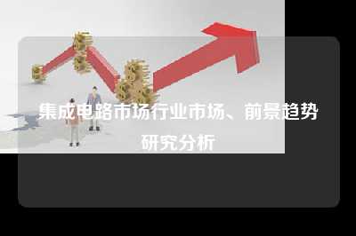 集成电路市场行业市场、前景趋势研究分析