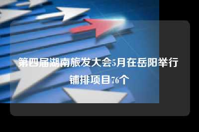 第四届湖南旅发大会5月在岳阳举行 铺排项目76个